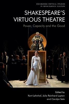 Shakespeare'S Virtuous Theatre: Power, Capacity and the Good - cover