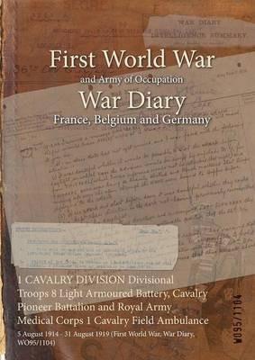1 CAVALRY DIVISION Divisional Troops 8 Light Armoured Battery, Cavalry Pioneer Battalion and Royal Army Medical Corps 1 Cavalry Field Ambulance: 5 August 1914 - 31 August 1919 (First World War, War Diary, WO95/1104) - cover