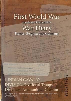 1 INDIAN CAVALRY DIVISION Divisional Troops Divisional Ammunition Column: 31 August 1914 - 31 December 1916 (First World War, War Diary, WO95/1170/3) - cover