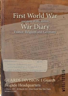GUARDS DIVISION 1 Guards Brigade Headquarters: 1 March 1917 - 30 March 1917 (First World War, War Diary, WO95/1213/6) - cover