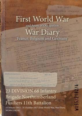 23 DIVISION 68 Infantry Brigade Northumberland Fusiliers 11th Battalion: 10 January 1915 - 31 October 1917 (First World War, War Diary, WO95/2182/4) - cover