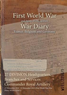27 DIVISION Headquarters, Branches and Services Commander Royal Artillery: 17 November 1914 - 21 November 1915 (First World War, War Diary, WO95/2256/1) - cover