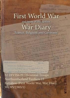 32 DIVISION Divisional Troops Northumberland Fusiliers 23 Battalion (First World War, War Diary, WO95/2385/1) - cover