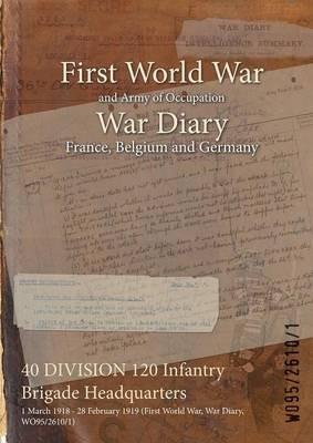 40 DIVISION 120 Infantry Brigade Headquarters: 1 March 1918 - 28 February 1919 (First World War, War Diary, WO95/2610/1) - cover