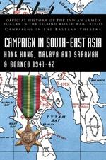 Campaigns in South-East Asia 1941-42: Official History of the Indian Armed Forces in the Second World War 1939-45 Campaigns in the Eastern Theatre