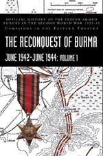 THE RECONQUEST OF BURMA June 1942-June 1944: Volume 1: Official History of the Indian Armed Forces in the Second World War 1939-45 Campaigns in the Eastern Theatre