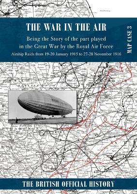 War in the Air Map Case 3: Being the story of the part played in the Great War by the Royal Air Force. Airship Raids from 19-20 January 1915 to 27-28 November 1916 - cover