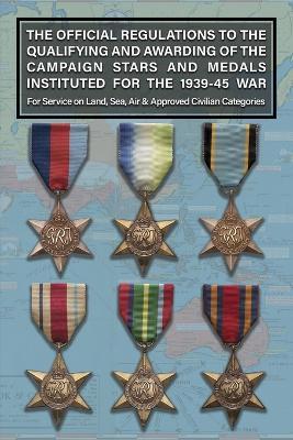 THE OFFICIAL REGULATIONS TO THE QUALIFYING AND AWARDING OF THE CAMPAIGN STARS AND MEDALS INSTITUTED FOR THE 1939-45 WAR For Service on Land, Sea, Air & Approved Civilian Categories - War Office - cover