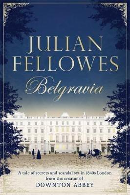 Julian Fellowes's Belgravia: A tale of secrets and scandal set in 1840s London from the creator of DOWNTON ABBEY - Julian Fellowes - cover