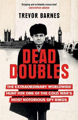 Dead Doubles: The Extraordinary Worldwide Hunt for One of the Cold War's Most Notorious Spy Rings - Trevor Barnes - cover