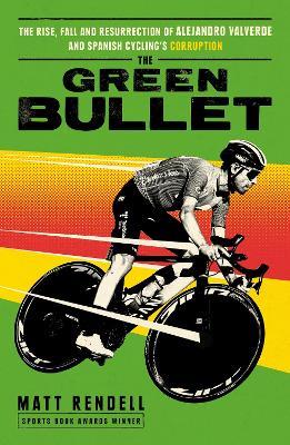 The Green Bullet: The rise, fall and resurrection of Alejandro Valverde and Spanish cycling’s corruption - Matt Rendell - cover