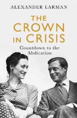 The Crown in Crisis: Countdown to the Abdication - Alexander Larman - cover