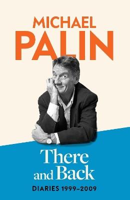 There and Back: Diaries 1999-2009: The brand new volume from the beloved author, TV icon and Monty Python star - Michael Palin - cover