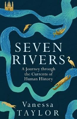 Seven Rivers: A Journey Through the Currents of Human History - Vanessa Taylor - cover