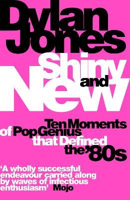 Shiny and New: Ten Moments of Pop Genius that Defined the '80s - Dylan Jones - cover