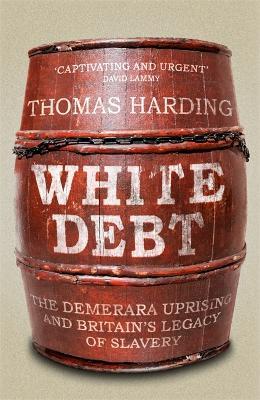 White Debt: The Demerara Uprising and Britain’s Legacy of Slavery - Thomas Harding - cover