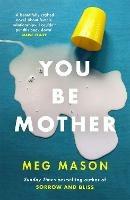You Be Mother: The debut novel from the author of Sorrow and Bliss