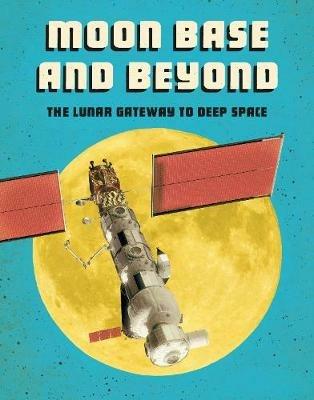 Moon Base and Beyond: The Lunar Gateway to Deep Space - Alicia Z. Klepeis - cover
