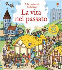 La vita nel passato. Ediz. illustrata - Abigail Wheatley,Stefano Tognetti - copertina