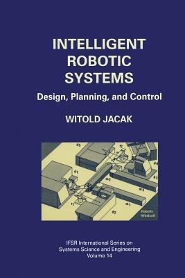 Intelligent Robotic Systems: Design, Planning, and Control - Witold Jacak - cover