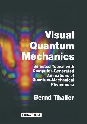 Visual Quantum Mechanics: Selected Topics with Computer-Generated Animations of Quantum-Mechanical Phenomena - Bernd Thaller - cover