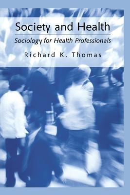 Society and Health: Sociology for Health Professionals - Richard K. Thomas - cover