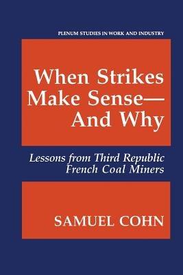 When Strikes Make Sense—And Why: Lessons from Third Republic French Coal Miners - Samuel Cohn - cover