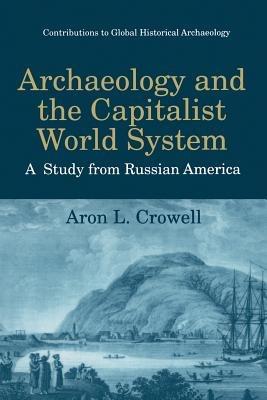 Archaeology and the Capitalist World System: A Study from Russian America - Aron L. Crowell - cover