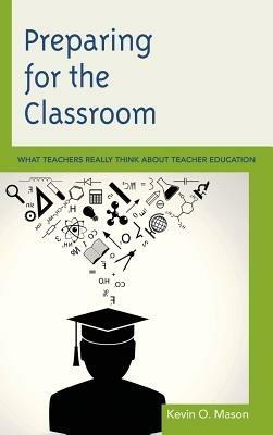 Preparing for the Classroom: What Teachers Really Think about Teacher Education - Kevin O. Mason - cover