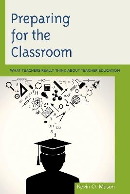 Preparing for the Classroom: What Teachers Really Think about Teacher Education - Kevin O. Mason - cover