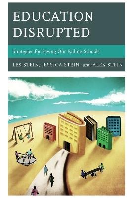 Education Disrupted: Strategies for Saving Our Failing Schools - Les Stein,Alex Stein,Jessica Stein - cover