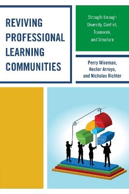Reviving Professional Learning Communities: Strength through Diversity, Conflict, Teamwork, and Structure - Perry P. Wiseman,Hector Arroyo,Nicholas Richter - cover