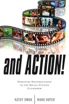 And Action!: Directing Documentaries in the Social Studies Classroom - Kathy Swan,Mark Hofer - cover