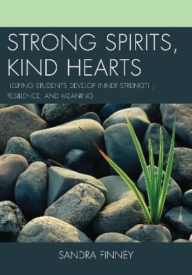 Strong Spirits, Kind Hearts: Helping Students Develop Inner Strength, Resilience, and Meaning - Sandra Finney - cover