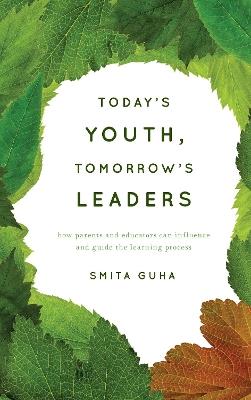 Today's Youth, Tomorrow's Leaders: How Parents and Educators Can Influence and Guide the Learning Process - Smita Guha - cover