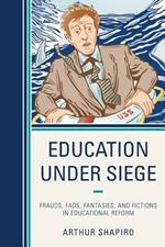 Education Under Siege: Frauds, Fads, Fantasies and Fictions in Educational Reform