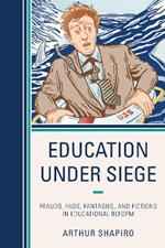 Education Under Siege: Frauds, Fads, Fantasies and Fictions in Educational Reform