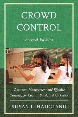 Crowd Control: Classroom Management and Effective Teaching for Chorus, Band, and Orchestra - Susan L. Haugland - cover