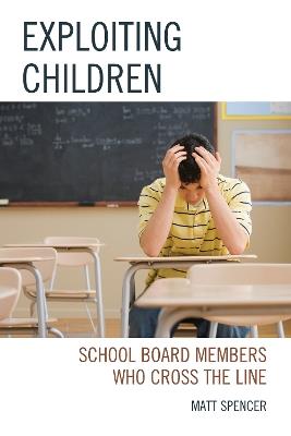 Exploiting Children: School Board Members Who Cross The Line - Matt Spencer - cover