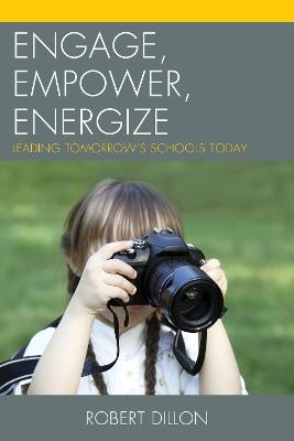 Engage, Empower, Energize: Leading Tomorrow's Schools Today - Robert Dillon - cover