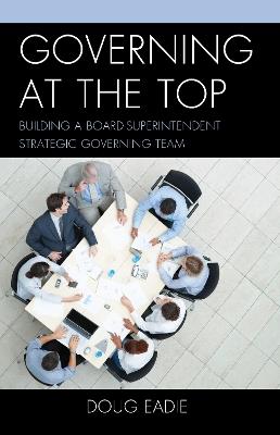 Governing at the Top: Building a Board-Superintendent Strategic Governing Team - Doug Eadie - cover