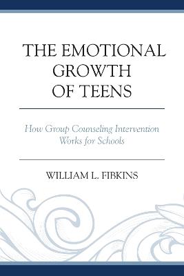 The Emotional Growth of Teens: How Group Counseling Intervention Works for Schools - William L. Fibkins - cover