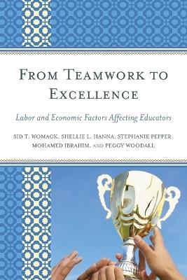 From Teamwork to Excellence: Labor and Economic Factors Affecting Educators - Sid T. Womack,Shellie L. Hanna,Stephanie Pepper - cover