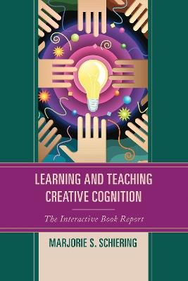 Learning and Teaching Creative Cognition: The Interactive Book Report - Marjorie S. Schiering - cover