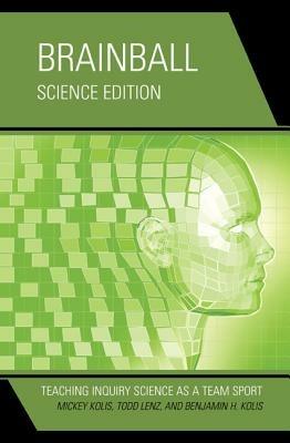 Brainball: Teaching Inquiry Science as a Team Sport - Mickey Kolis,Todd Lenz,Benjamin H. Kolis - cover