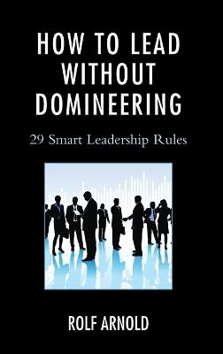How to Lead without Domineering: 29 Smart Leadership Rules - Rolf Arnold - cover