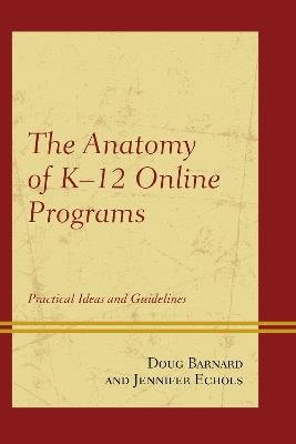 The Anatomy of K-12 Online Programs: Practical Ideas and Guidelines - Doug Barnard,Jennifer Echols - cover