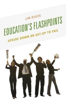 Education's Flashpoints: Upside Down or Set-Up to Fail - Jim Dueck - cover