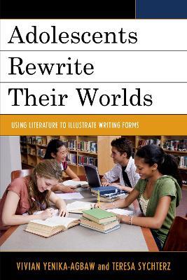 Adolescents Rewrite their Worlds: Using Literature to Illustrate Writing Forms - cover