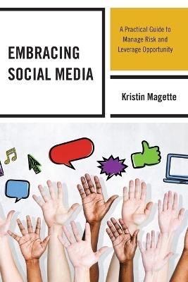 Embracing Social Media: A Practical Guide to Manage Risk and Leverage Opportunity - Kristin Magette - cover